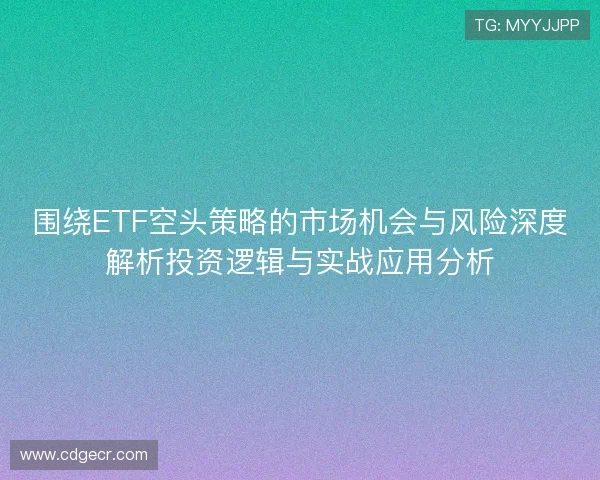 围绕ETF空头策略的市场机会与风险深度解析投资逻辑与实战应用分析